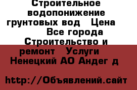 Строительное водопонижение грунтовых вод › Цена ­ 270 - Все города Строительство и ремонт » Услуги   . Ненецкий АО,Андег д.